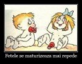Fetele chiar se maturizeaza mult mai repede :)))))=))))